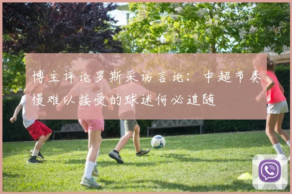 博主评论罗斯采访言论：中超节奏慢难以接受的球迷何必追随