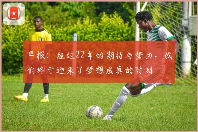 早报：经过22年的期待与努力，我们终于迎来了梦想成真的时刻
