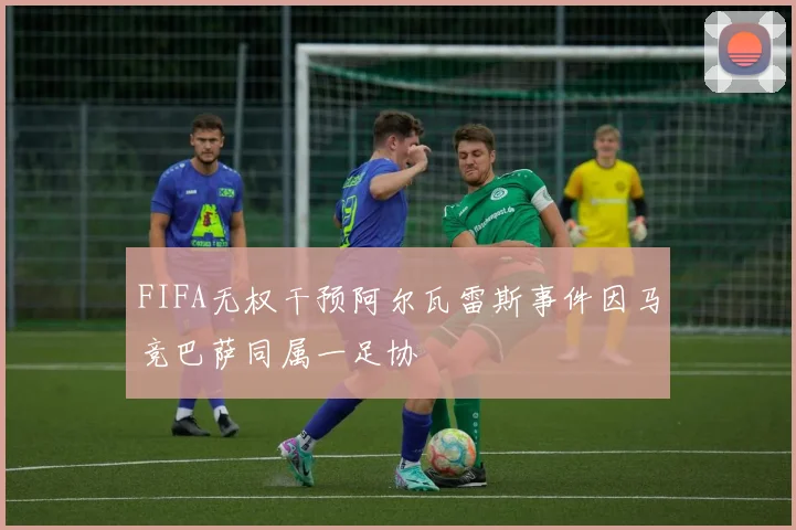FIFA无权干预阿尔瓦雷斯事件因马竞巴萨同属一足协