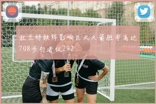 杜兰特缺阵影响巨大火箭胜率高达708步行者仅292